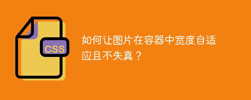 如何让图片在容器中宽度自适应且不失真？