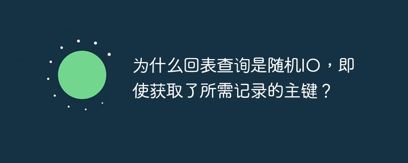 为什么回表查询是随机io，即使获取了所需记录的主键？