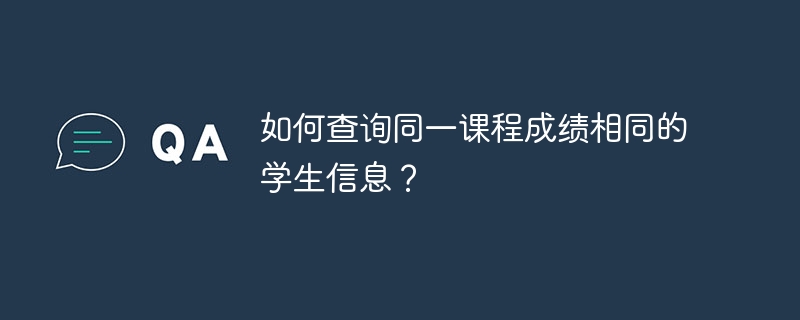 如何查询同一课程成绩相同的学生信息？