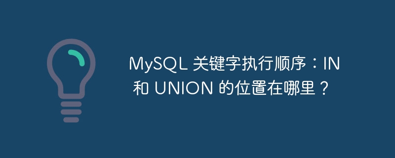 mysql 关键字执行顺序：in 和 union 的位置在哪里？