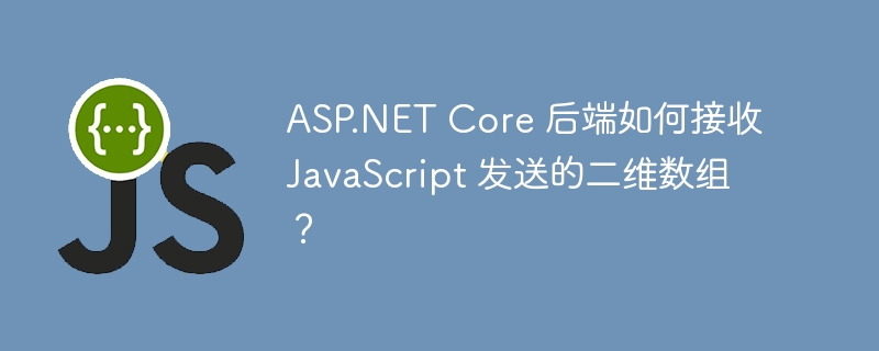 asp.net core 后端如何接收 javascript 发送的二维数组？