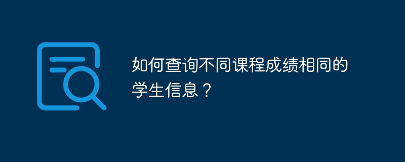 如何查询不同课程成绩相同的学生信息？