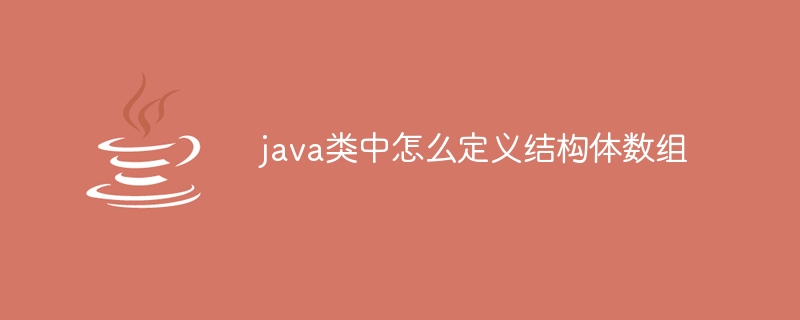 java类中怎么定义结构体数组