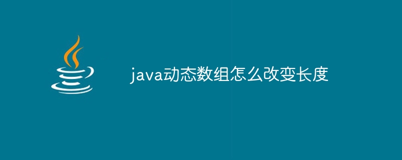 java动态数组怎么改变长度