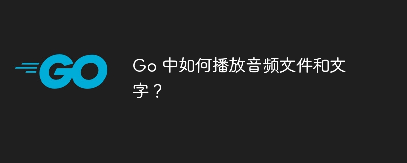 go 中如何播放音频文件和文字？