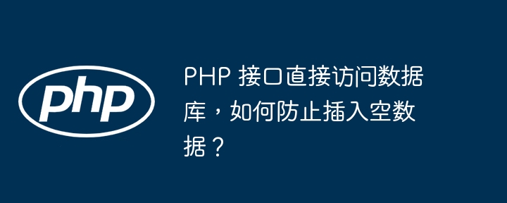 php 接口直接访问数据库，如何防止插入空数据？