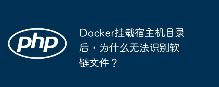 docker挂载宿主机目录后，为什么无法识别软链文件？