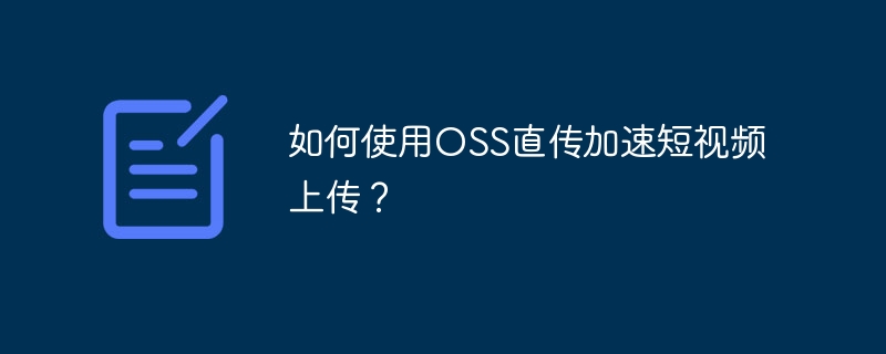 如何使用oss直传加速短视频上传？