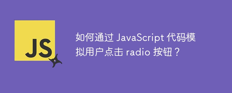 如何通过 javascript 代码模拟用户点击 radio 按钮？