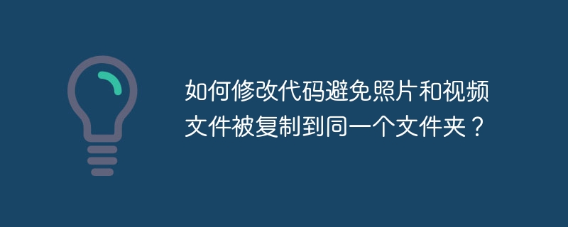 如何修改代码避免照片和视频文件被复制到同一个文件夹？