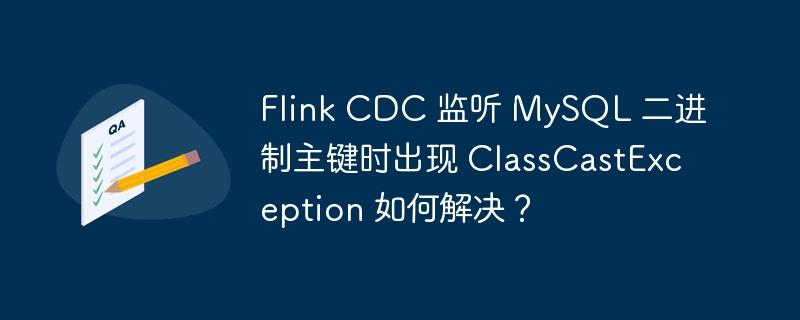 flink cdc 监听 mysql 二进制主键时出现 classcastexception 如何解决？