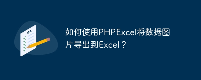 如何使用phpexcel将数据图片导出到excel？