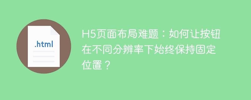 H5页面布局难题：如何让按钮在不同分辨率下始终保持固定位置？ 
