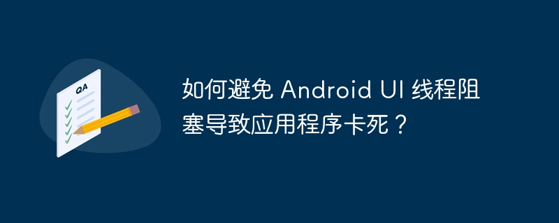 如何避免 android ui 线程阻塞导致应用程序卡死？