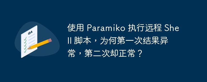 使用 paramiko 执行远程 shell 脚本，为何第一次结果异常，第二次却正常？