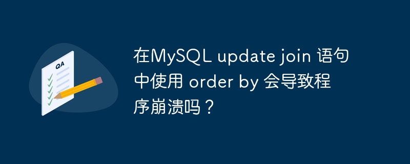 在mysql update join 语句中使用 order by 会导致程序崩溃吗？