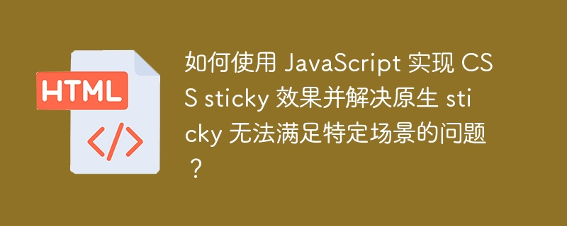 如何使用 JavaScript 实现 CSS sticky 效果并解决原生 sticky 无法满足特定场景的问题？ 
