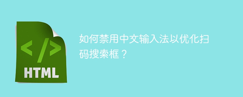 如何禁用中文输入法以优化扫码搜索框？ 
