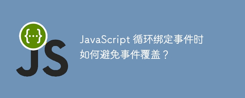 javascript 循环绑定事件时如何避免事件覆盖？