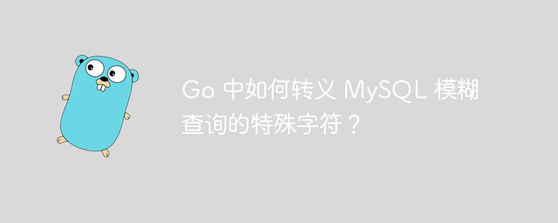 go 中如何转义 mysql 模糊查询的特殊字符？