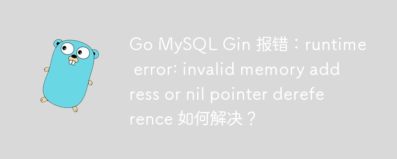 go mysql gin 报错：runtime error: invalid memory address or nil pointer dereference 如何解决？