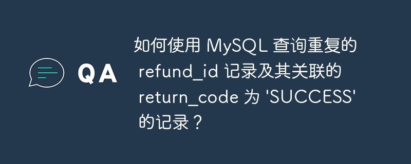 如何使用 mysql 查询重复的 refund_id 记录及其关联的 return_code 为 'success' 的记录？