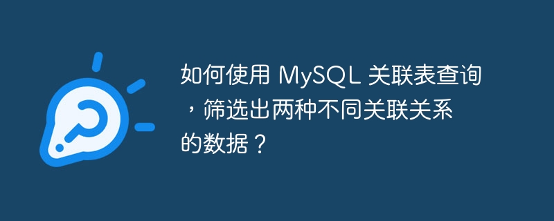 如何使用 mysql 关联表查询，筛选出两种不同关联关系的数据？