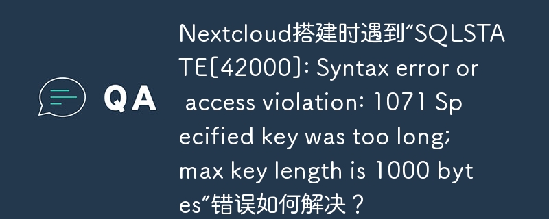 nextcloud搭建时遇到“sqlstate[42000]: syntax error or access violation: 1071 specified key was too long; max key length is 1000 bytes”错误如何解决？