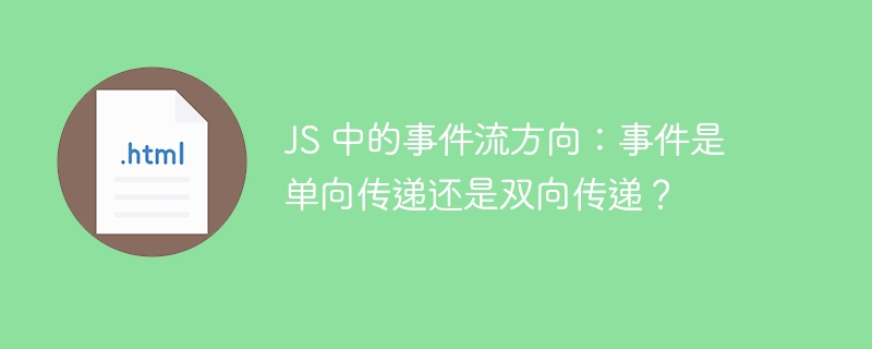 JS 中的事件流方向：事件是单向传递还是双向传递？ 
