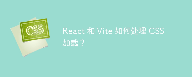 react 和 vite 如何处理 css 加载？