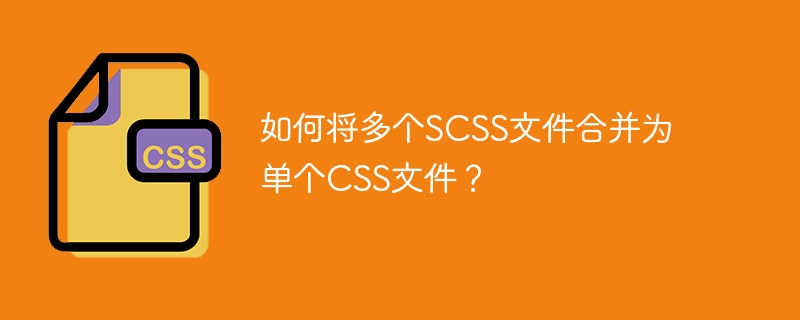 如何将多个scss文件合并为单个css文件？