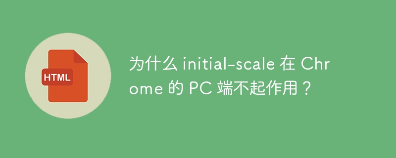 为什么 initial-scale 在 Chrome 的 PC 端不起作用？ 
