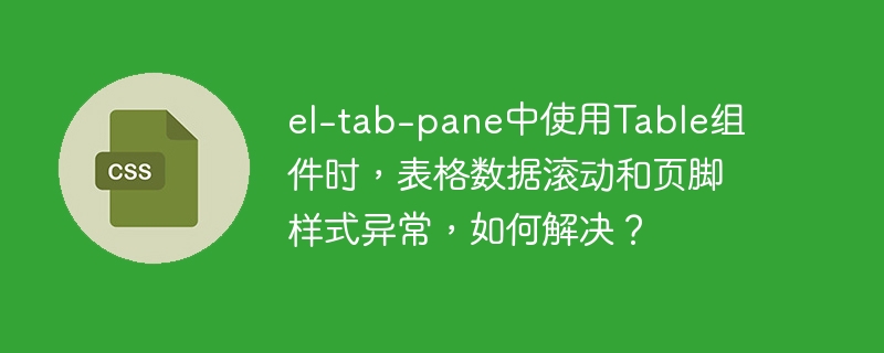 el-tab-pane中使用table组件时，表格数据滚动和页脚样式异常，如何解决？