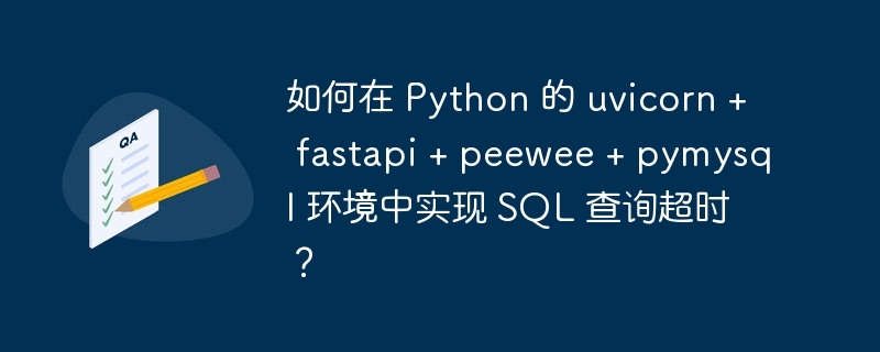 如何在 python 的 uvicorn + fastapi + peewee + pymysql 环境中实现 sql 查询超时？