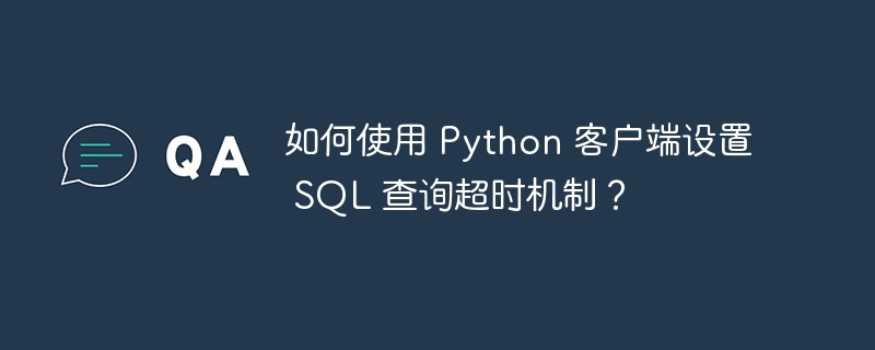 如何使用 python 客户端设置 sql 查询超时机制？