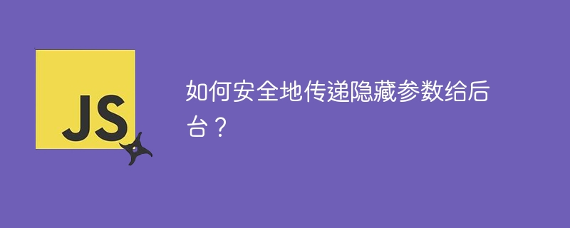 如何安全地传递隐藏参数给后台？