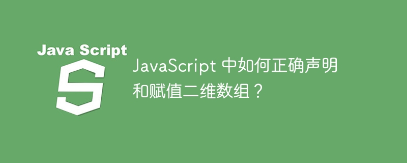 javascript 中如何正确声明和赋值二维数组？