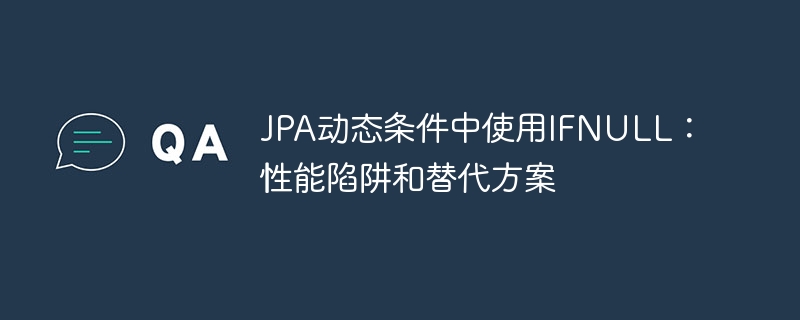 jpa动态条件中使用ifnull：性能陷阱和替代方案