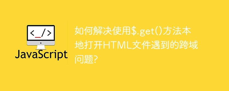 如何解决使用$.get()方法本地打开html文件遇到的跨域问题?