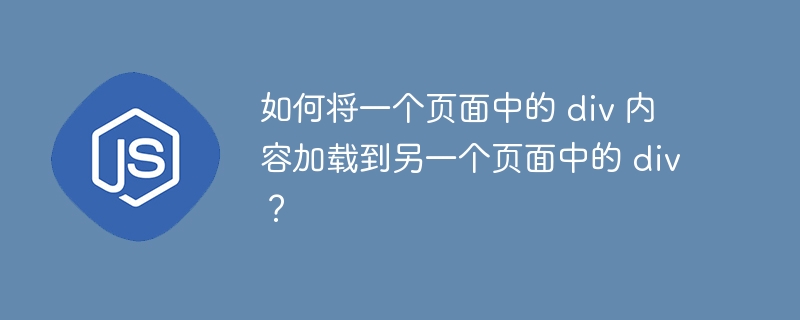 如何将一个页面中的 div 内容加载到另一个页面中的 div？