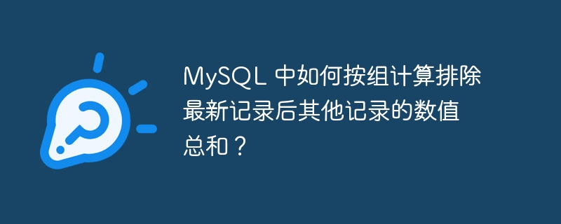 mysql 中如何按组计算排除最新记录后其他记录的数值总和？