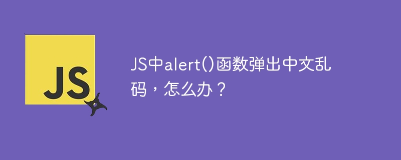 js中alert()函数弹出中文乱码，怎么办？