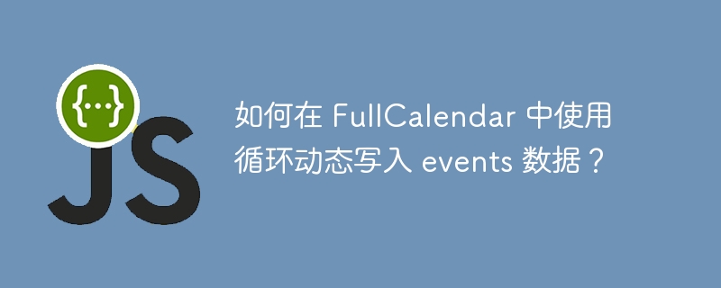 如何在 fullcalendar 中使用循环动态写入 events 数据？