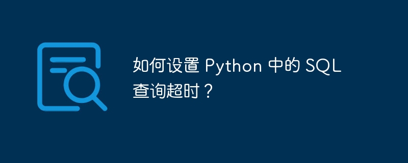 如何设置 python 中的 sql 查询超时？