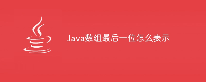 Java数组最后一位怎么表示