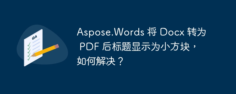 aspose.words 将 docx 转为 pdf 后标题显示为小方块，如何解决？