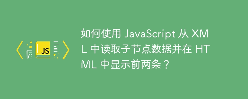 如何使用 javascript 从 xml 中读取子节点数据并在 html 中显示前两条？