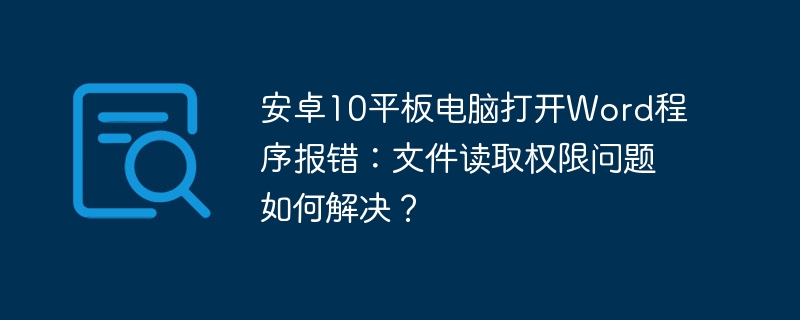 安卓10平板电脑打开word程序报错：文件读取权限问题如何解决？