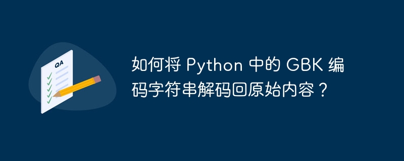 如何将 python 中的 gbk 编码字符串解码回原始内容？