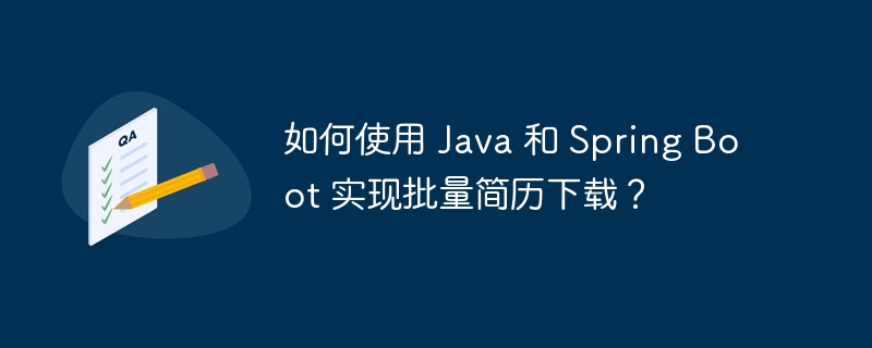 如何使用 java 和 spring boot 实现批量简历下载？